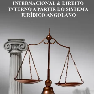 Reflexões Sobre o Direito Internacional & Direito Interno a Partir do Sistema Jurídico Angolano
